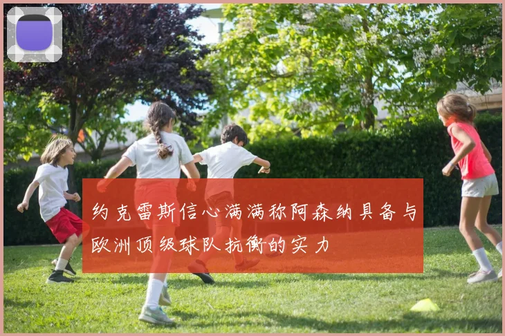约克雷斯信心满满称阿森纳具备与欧洲顶级球队抗衡的实力