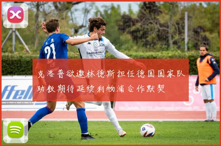 克洛普欲邀林德斯担任德国国家队助教期待延续利物浦合作默契