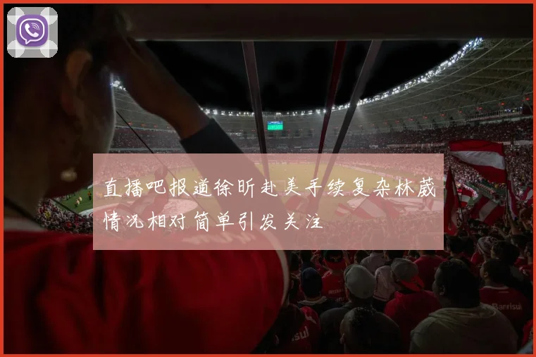 直播吧报道徐昕赴美手续复杂林葳情况相对简单引发关注