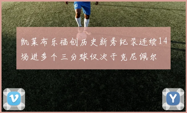 凯莱布乐福创历史新秀纪录连续14场进多个三分球仅次于克尼佩尔