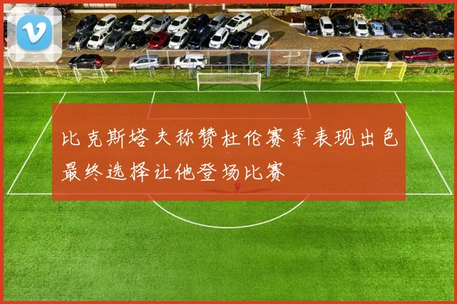 比克斯塔夫称赞杜伦赛季表现出色最终选择让他登场比赛