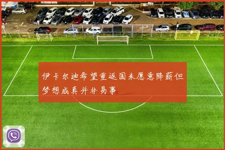 伊卡尔迪希望重返国米愿意降薪但梦想成真并非易事