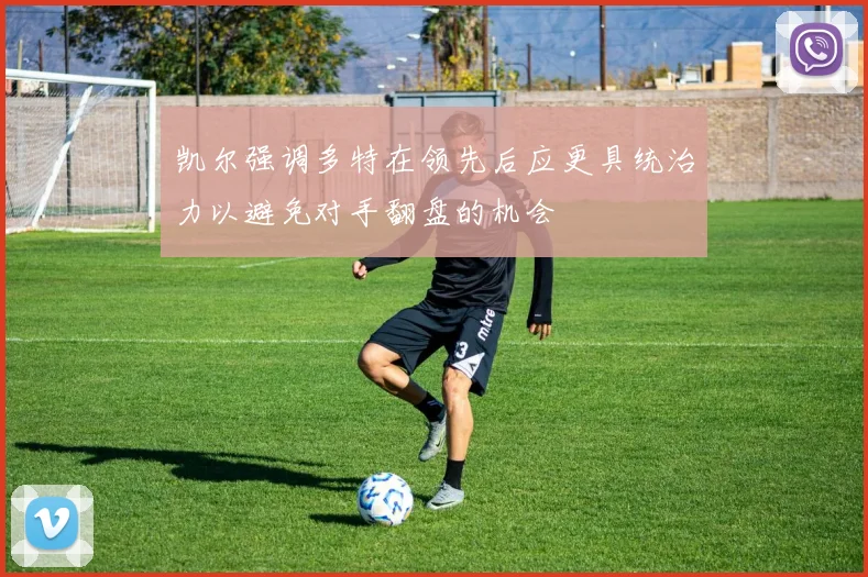凯尔强调多特在领先后应更具统治力以避免对手翻盘的机会